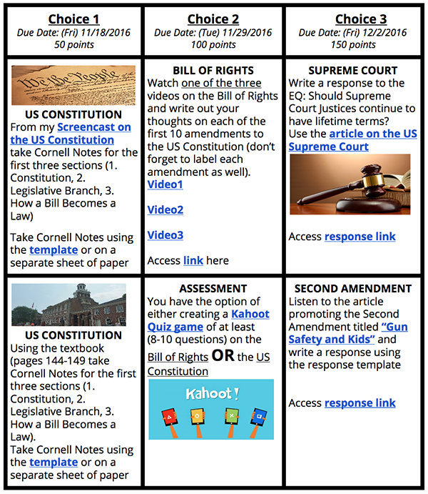 A table of assignment choices for a high school history class. Each row of the table has three columns. The columns are labeled as Choice 1, Choice 2, and Choice 3 and the labels also include due date and point information for each assignment. The two cells of assignment options  have details about each of  the possible assignments that students can select from. Assignments options include  watching a screncast and taking Cornell Notes on each of the branches of government, reading sections of the text and taking Cornell notes using a provided template, watching videos on the Bill of Rights and reflecting,  reading an article on the Supreme Court and responding to a writing prompt, listing to an article on the second amendment and writing a response using a template, and finally, for assessment, creating a Kahoot quiz game (8-10 questions)  on the Bill of Rights or the U.S. Constitution.